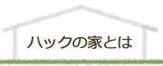 ハックの家とは